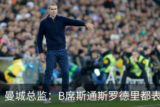 曼城总监：B席斯通斯罗德里都表示离开英超，降低对阵老东家可能