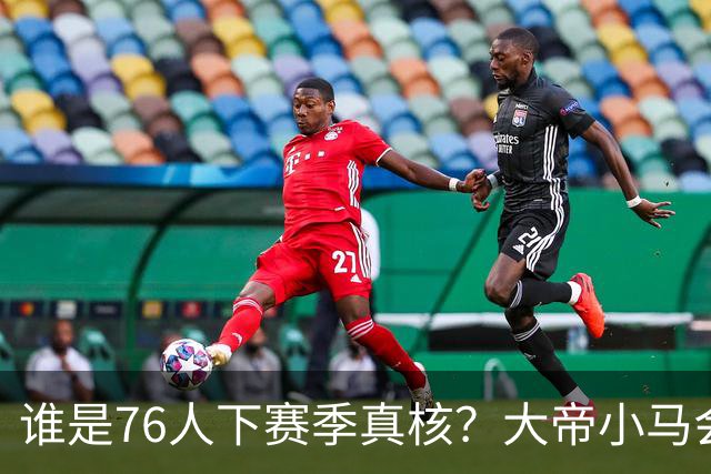 谁是76人下赛季真核？大帝小马会谦让老詹吗？